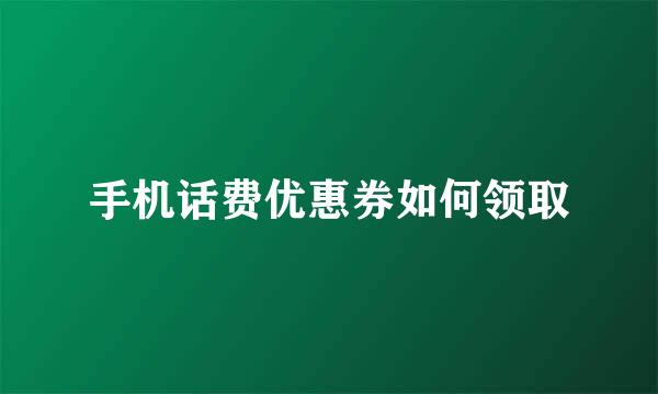 手机话费优惠券如何领取