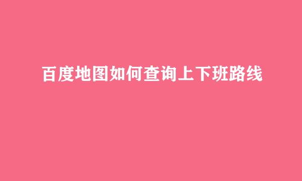 百度地图如何查询上下班路线