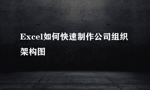 Excel如何快速制作公司组织架构图