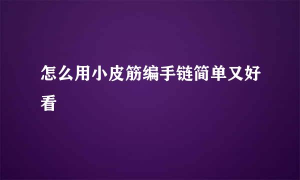 怎么用小皮筋编手链简单又好看