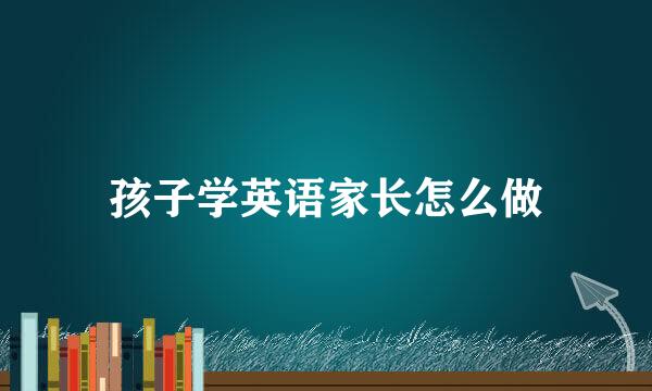 孩子学英语家长怎么做