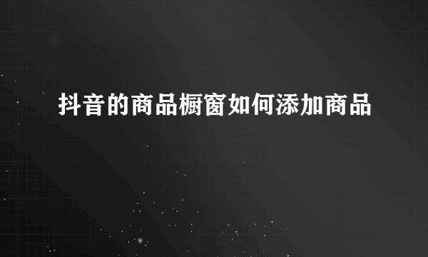 抖音的商品橱窗如何添加商品