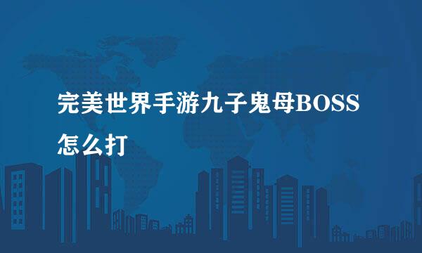 完美世界手游九子鬼母BOSS怎么打