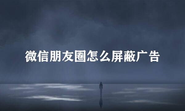 微信朋友圈怎么屏蔽广告