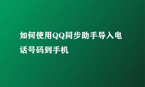 如何使用QQ同步助手导入电话号码到手机