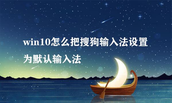 win10怎么把搜狗输入法设置为默认输入法