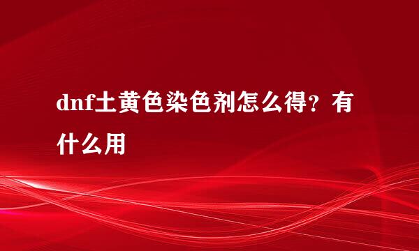 dnf土黄色染色剂怎么得？有什么用