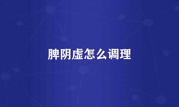 脾阴虚怎么调理
