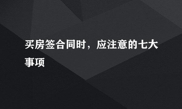 买房签合同时，应注意的七大事项