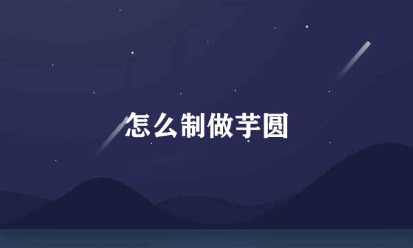 怎么制做芋圆