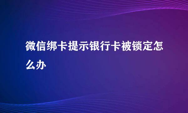 微信绑卡提示银行卡被锁定怎么办