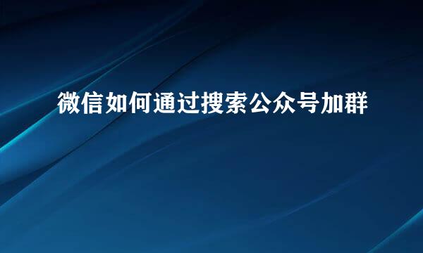 微信如何通过搜索公众号加群