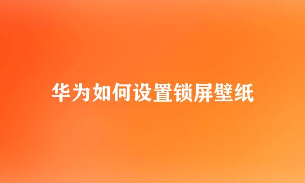 华为如何设置锁屏壁纸