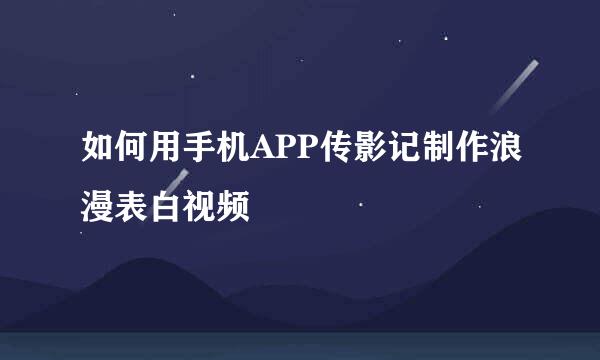 如何用手机APP传影记制作浪漫表白视频