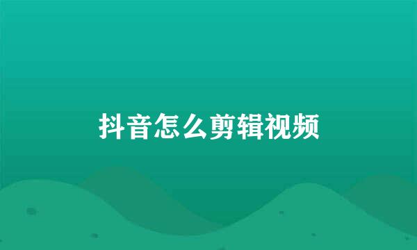 抖音怎么剪辑视频
