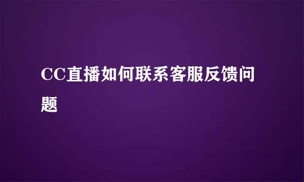 CC直播如何联系客服反馈问题