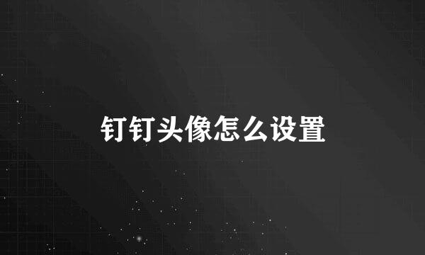 钉钉头像怎么设置