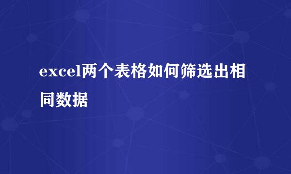 excel两个表格如何筛选出相同数据