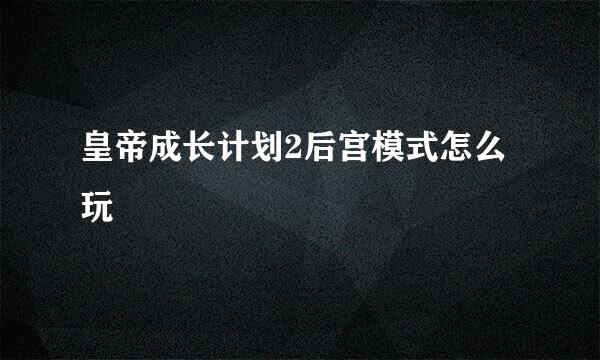 皇帝成长计划2后宫模式怎么玩