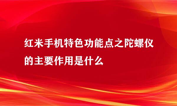 红米手机特色功能点之陀螺仪的主要作用是什么