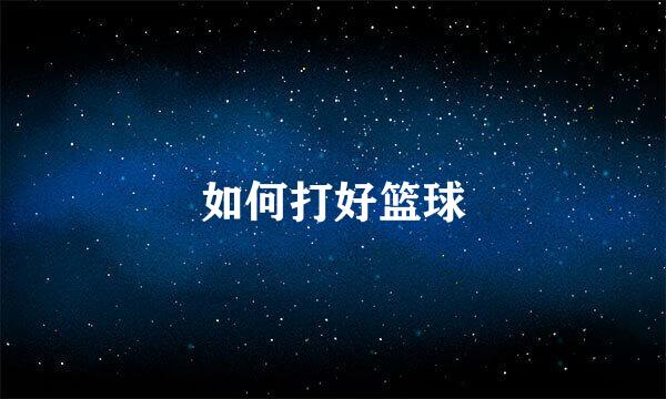 如何打好篮球