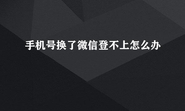 手机号换了微信登不上怎么办