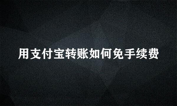 用支付宝转账如何免手续费