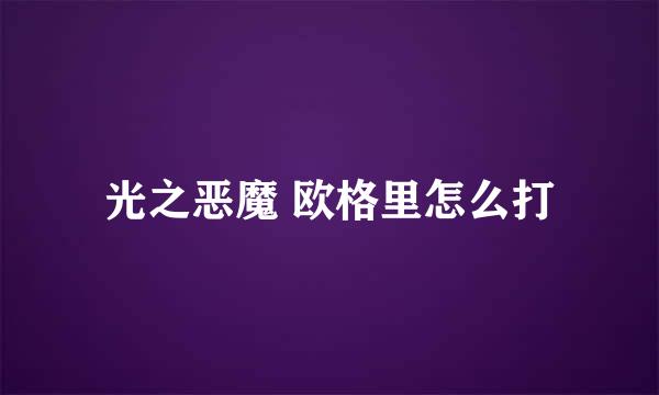光之恶魔 欧格里怎么打