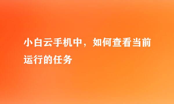 小白云手机中，如何查看当前运行的任务
