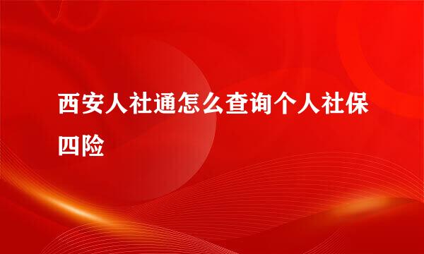 西安人社通怎么查询个人社保四险
