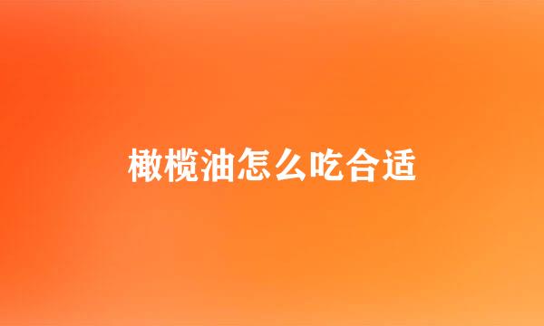 橄榄油怎么吃合适