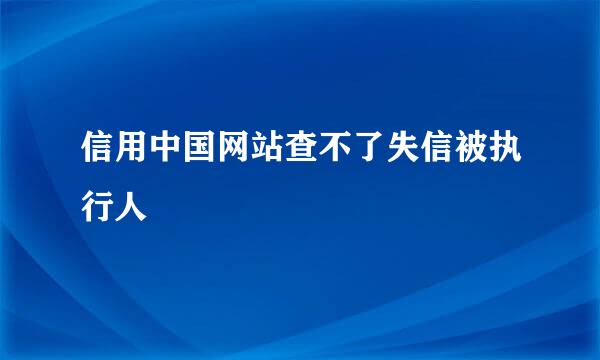 信用中国网站查不了失信被执行人