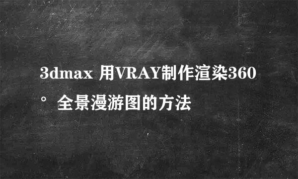 3dmax 用VRAY制作渲染360°全景漫游图的方法