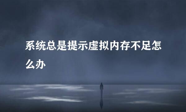 系统总是提示虚拟内存不足怎么办