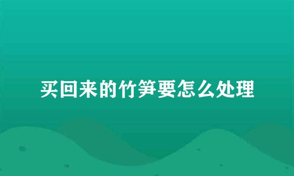 买回来的竹笋要怎么处理