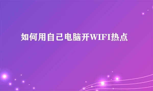 如何用自己电脑开WIFI热点