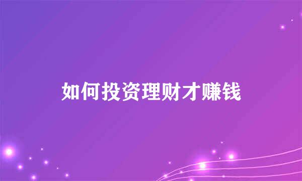 如何投资理财才赚钱