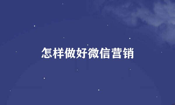 怎样做好微信营销