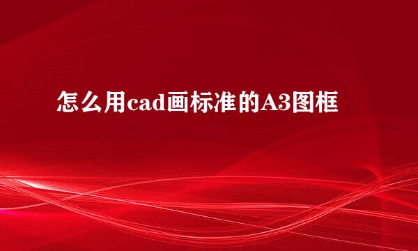怎么用cad画标准的A3图框