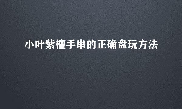 小叶紫檀手串的正确盘玩方法