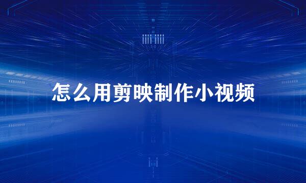怎么用剪映制作小视频