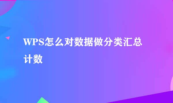 WPS怎么对数据做分类汇总计数