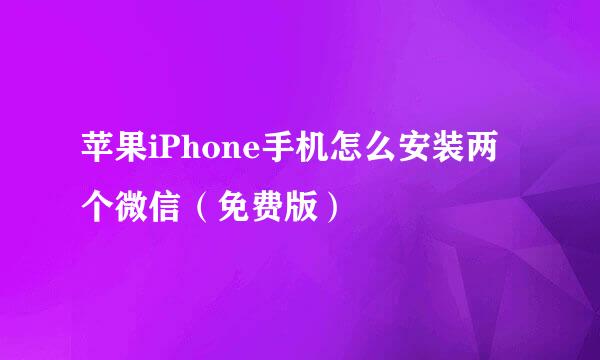 苹果iPhone手机怎么安装两个微信（免费版）