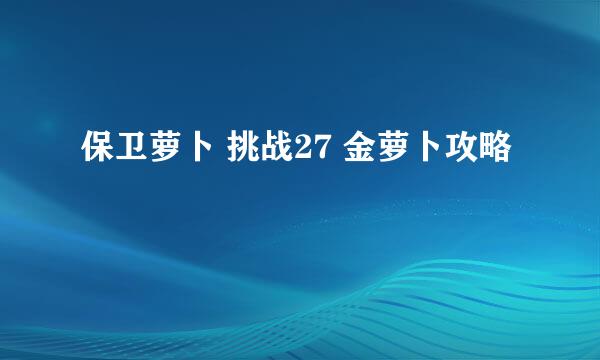 保卫萝卜 挑战27 金萝卜攻略