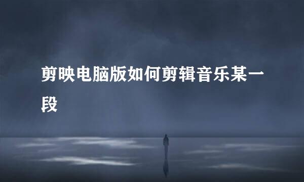 剪映电脑版如何剪辑音乐某一段
