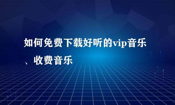 如何免费下载好听的vip音乐、收费音乐