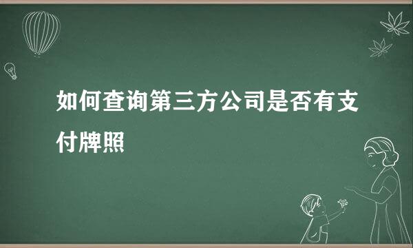 如何查询第三方公司是否有支付牌照