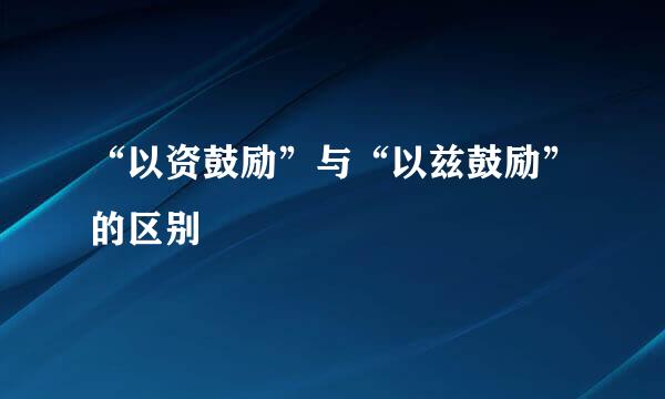 “以资鼓励”与“以兹鼓励”的区别