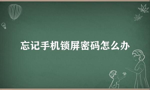 忘记手机锁屏密码怎么办