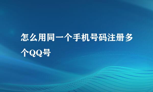 怎么用同一个手机号码注册多个QQ号
